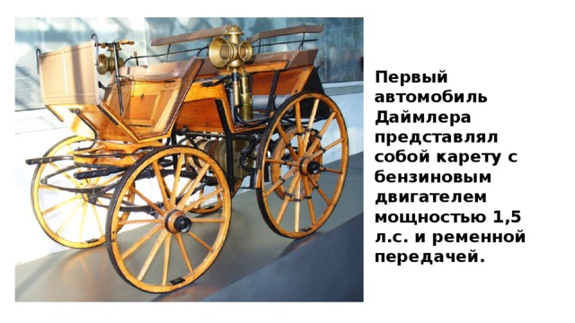 Первый автомобиль Даймлера представлял собой карету с бензиновым двигателем мощностью 1,5 л.с. и ременной передачей. 
