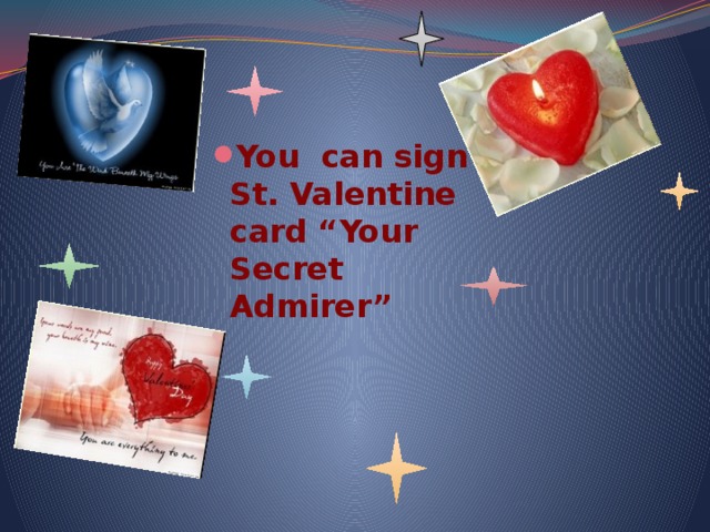 You can sign St. Valentine card “Your Secret Admirer” 