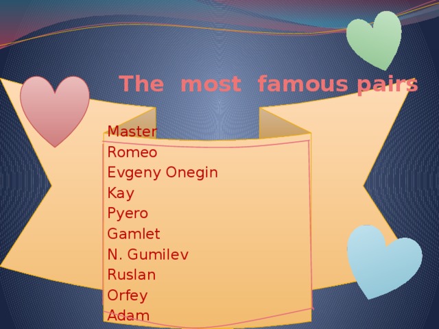  The most famous pairs Master Romeo Evgeny Onegin Kay Pyero Gamlet N. Gumilev Ruslan Orfey Adam Eva Gerda Malvina Margarita Evridika A. Akhmatova Lyudmila Ofelia Tatyana Larina Juliet 