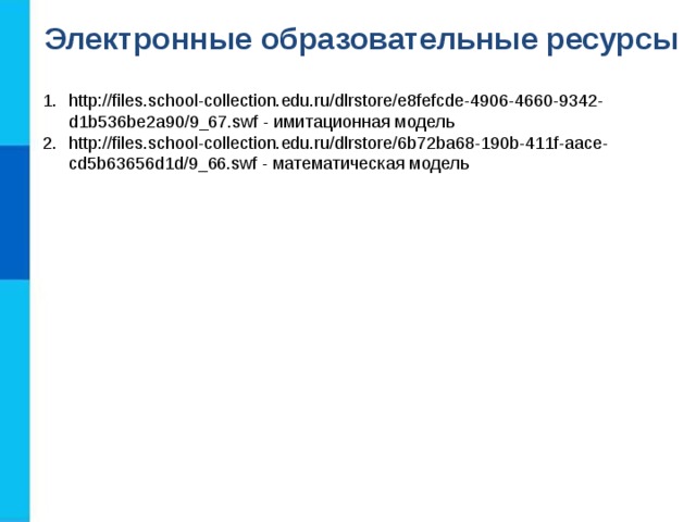 Электронные образовательные ресурсы http://files.school-collection.edu.ru/dlrstore/e8fefcde-4906-4660-9342-d1b536be2a90/9_67.swf - имитационная модель http://files.school-collection.edu.ru/dlrstore/6b72ba68-190b-411f-aace-cd5b63656d1d/9_66.swf - математическая модель 