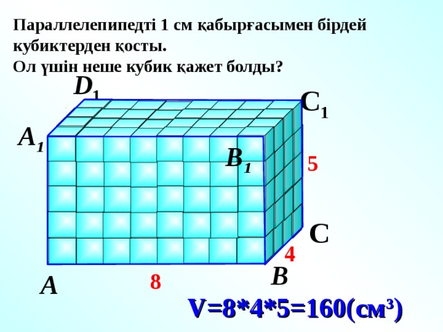 Параллелепипедті 1 см қабырғасымен бірдей кубиктерден қосты. Ол үшін неше кубик қажет болды?  D 1  С 1 А 1  В 1  5  D   Г.В. Дорофеев, Л.Г. Петерсон, 6 класс (часть 3). № 491. С 4   В  8  А  V=8*4*5=160(см 3 ) 23 