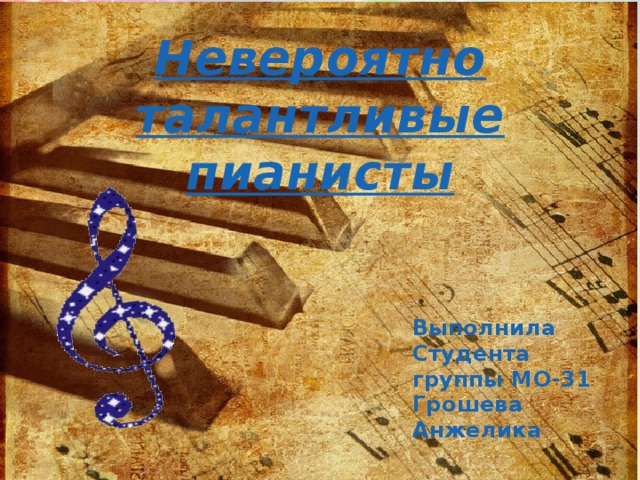 Невероятно талантливые пианисты Выполнила Студента группы МО-31 Грошева Анжелика 
