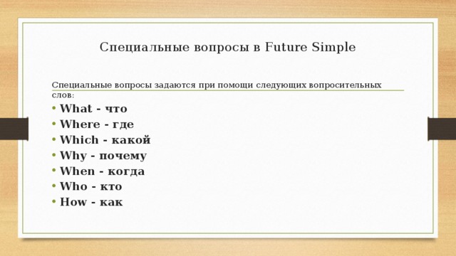 Специальные вопросы в Future Simple    Специальные вопросы задаются при помощи следующих вопросительных слов: What - что Where - где Which - какой Why - почему When - когда Who - кто How - как    