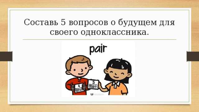 Составь 5 вопросов о будущем для своего одноклассника. 