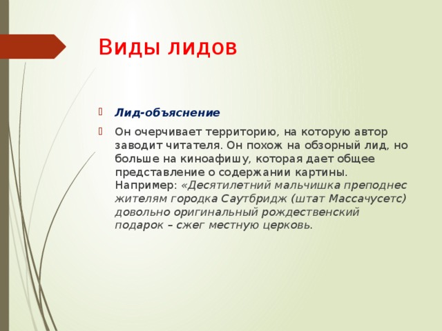 Виды лидов Лид-объяснение Он очерчивает территорию, на которую автор заводит читателя. Он похож на обзорный лид, но больше на киноафишу, которая дает общее представление о содержании картины. Например:  «Десятилетний мальчишка преподнес жителям городка Саутбридж (штат Массачусетс) довольно оригинальный рождественский подарок – сжег местную церковь. 