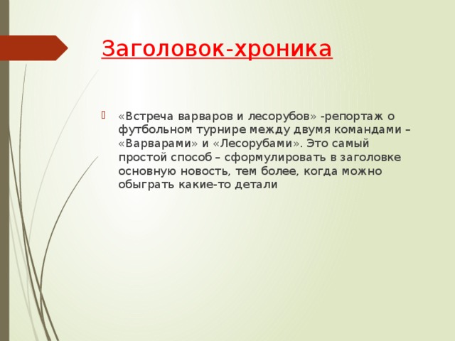 Заголовок-хроника   «Встреча варваров и лесорубов» -репортаж о футбольном турнире между двумя командами – «Варварами» и «Лесорубами». Это самый простой способ – сформулировать в заголовке основную новость, тем более, когда можно обыграть какие-то детали   