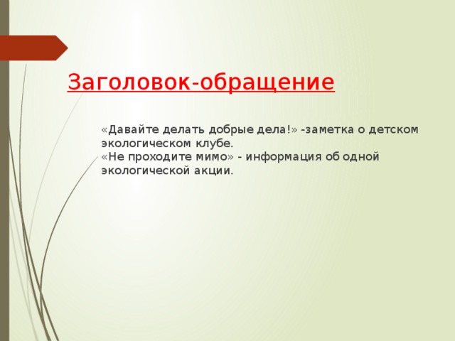 Заголовок-обращение    «Давайте делать добрые дела!» -заметка о детском экологическом клубе.  «Не проходите мимо» - информация об одной экологической акции.   