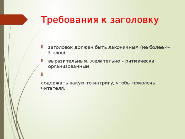 Требования к заголовку заголовок должен быть лаконичным (не более 4-5 слов) выразительным, желательно – ритмически организованным содержать какую-то интригу, чтобы привлечь читателя. 