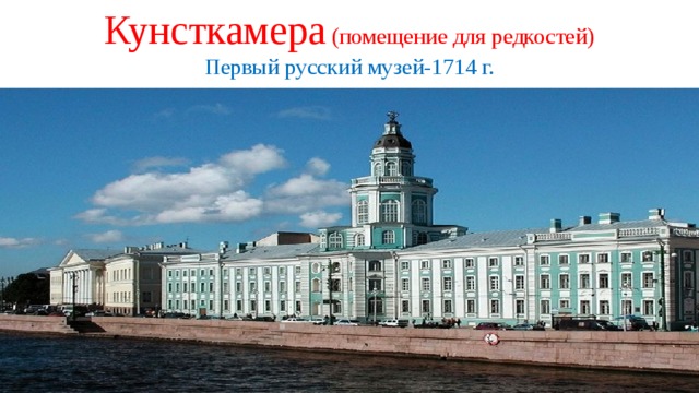 Кунсткамера (помещение для редкостей)  Первый русский музей-1714 г. 