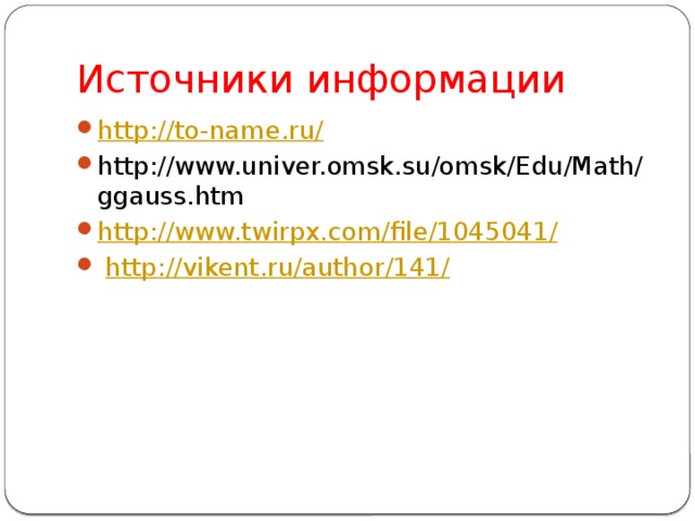 Источники информации http://to-name.ru/ http://www.univer.omsk.su/omsk/Edu/Math/ggauss.htm http://www.twirpx.com/file/1045041 /   http://vikent.ru/author/141/ 