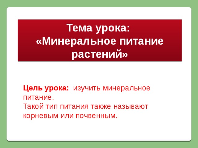 Тема урока: «Минеральное питание растений» Цель урока: изучить минеральное питание. Такой тип питания также называют корневым или почвенным.  