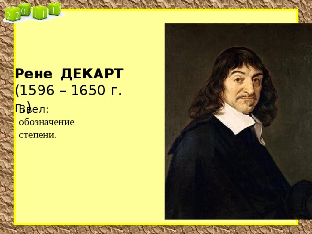 Рене  ДЕКАРТ (1596 – 1650 г.  г.)  Ввел:  обозначение степени. 