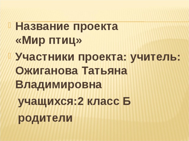 Название проекта «Мир птиц» Участники проекта: учитель: Ожиганова Татьяна Владимировна  учащихся:2 класс Б  родители  