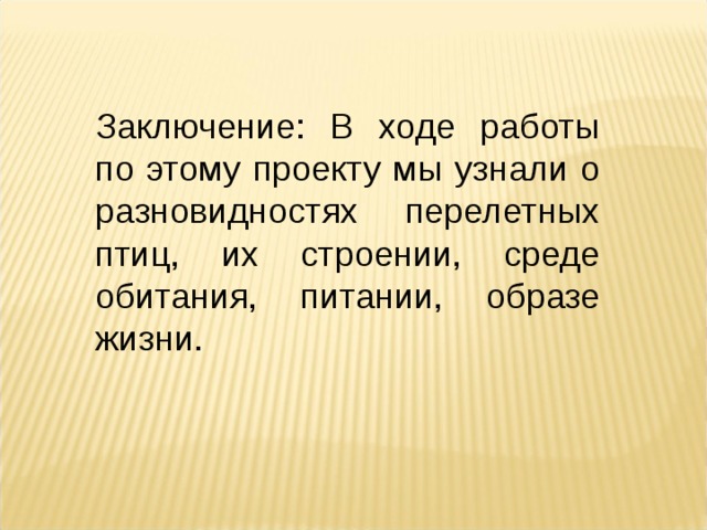 Заключение: В ходе работы по этому проекту мы узнали о разновидностях перелетных птиц, их строении, среде обитания, питании, образе жизни. 