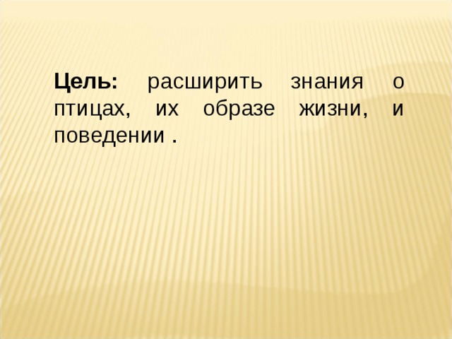 Цель: расширить знания о птицах, их образе жизни, и поведении . 