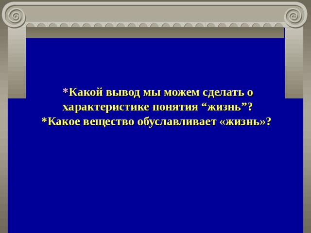 * Какой вывод мы можем сделать о характеристике понятия “жизнь”? *Какое вещество обуславливает «жизнь»?   