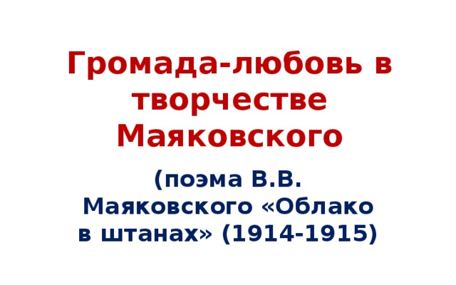 Громада-любовь в творчестве Маяковского (поэма В.В. Маяковского «Облако в штанах» (1914-1915)