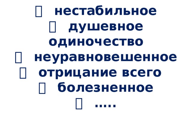   нестабильное    душевное одиночество    неуравновешенное    отрицание всего     болезненное    …..