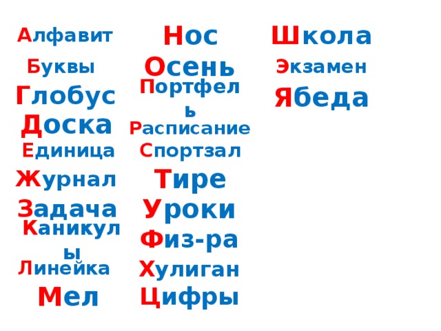 Ш кола Н ос А лфавит Б уквы О сень Э кзамен П ортфель Г лобус Я беда Д оска Р асписание С портзал Е диница Т ире Ж урнал З адача У роки К аникулы Ф из-ра Л инейка Х улиган М ел Ц ифры