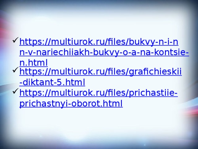 https://multiurok.ru/files/bukvy-n-i-nn-v-nariechiiakh-bukvy-o-a-na-kontsie-n.html https://multiurok.ru/files/grafichieskii-diktant-5.html https://multiurok.ru/files/prichastiie-prichastnyi-oborot.html 