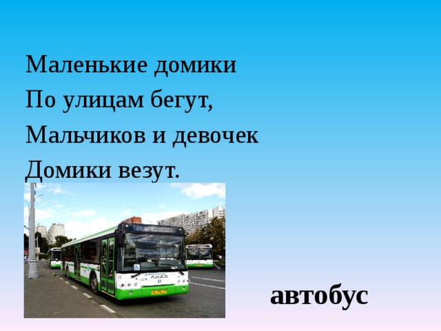 Маленькие домики По улицам бегут, Мальчиков и девочек Домики везут.   автобус 