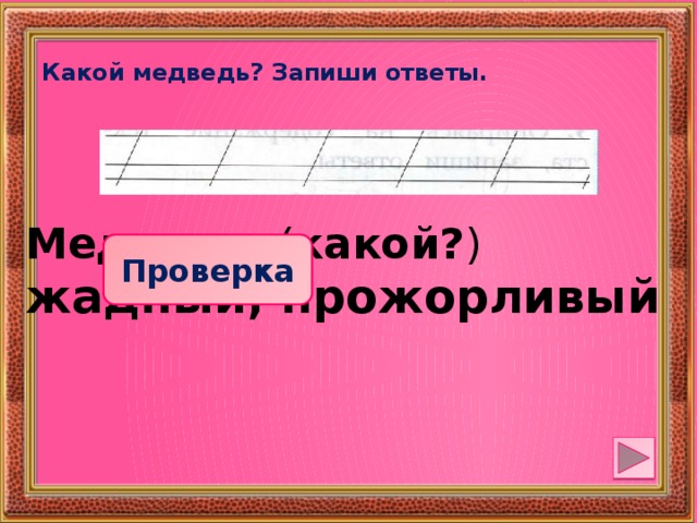 Какой медведь? Запиши ответы. Медведь ( какой? ) жадный, прожорливый Проверка 