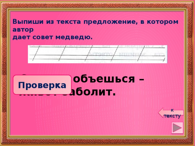 Выпиши из текста предложение, в котором автор дает совет медведю. Смотри, объешься – живот заболит. Проверка к тексту 