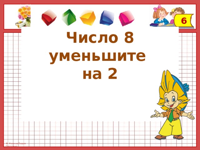 6 Число 8 уменьшите на 2 