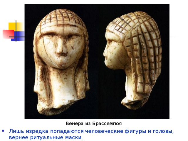 Венера из Брассемпоя Лишь изредка попадаются человеческие фигуры и головы, вернее ритуальные маски. 