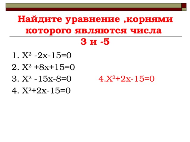   Найдите уравнение ,корнями которого являются числа  3 и -5   4.Х 2 +2х-15=0   1. Х 2 -2х-15=0 2. Х 2 +8х+15=0 3. Х 2 -15х-8=0 4. Х 2 +2х-15=0 