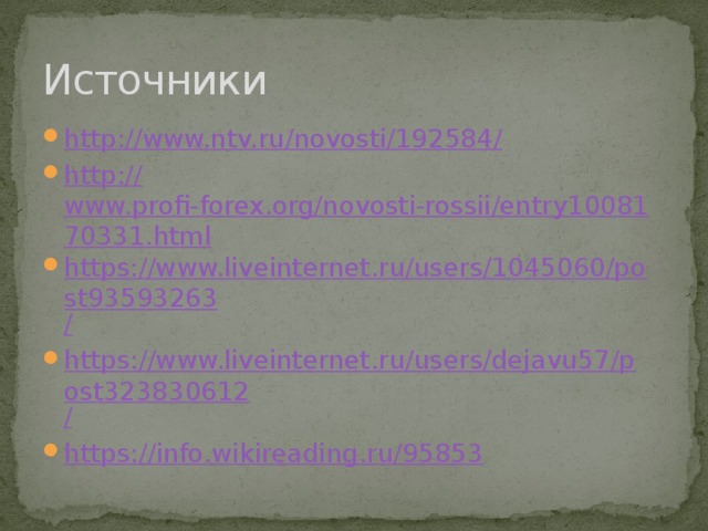 Источники http://www.ntv.ru/novosti/192584 / http:// www.profi-forex.org/novosti-rossii/entry1008170331.html https://www.liveinternet.ru/users/1045060/post93593263 / https://www.liveinternet.ru/users/dejavu57/post323830612 / https:// info.wikireading.ru/95853 