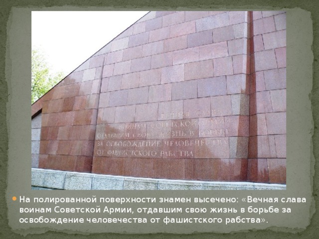 На полированной поверхности знамен высечено: «Вечная слава воинам Советской Армии, отдавшим свою жизнь в борьбе за освобождение человечества от фашистского рабства». 