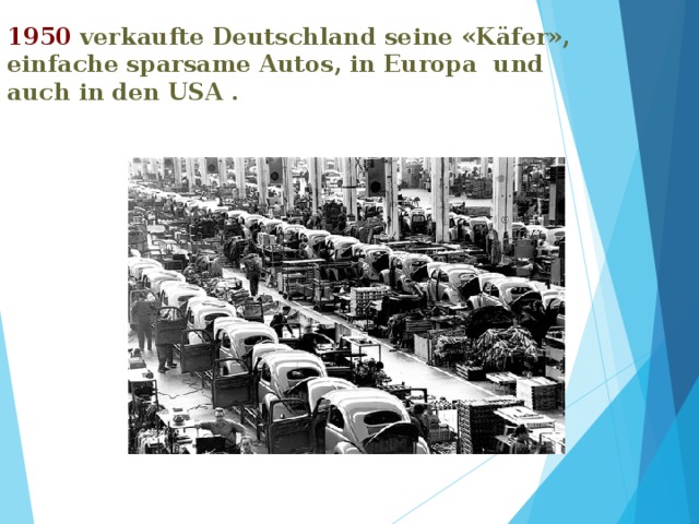 1950  verkaufte Deutschland seine «Käfer», einfache sparsame Autos, in Europa und auch in den USA .  