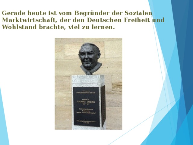 Gerade heute ist vom Begründer der Sozialen Marktwirtschaft, der den Deutschen Freiheit und Wohlstand brachte, viel zu lernen.   