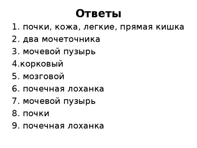 Ответы 1. почки, кожа, легкие, прямая кишка 2. два мочеточника 3. мочевой пузырь 4.корковый 5. мозговой 6. почечная лоханка 7. мочевой пузырь 8. почки 9. почечная лоханка