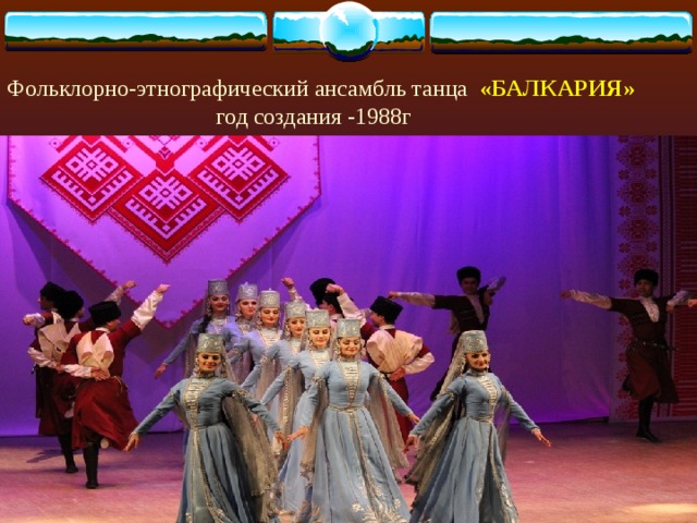 Фольклорно-этнографический ансамбль танца «БАЛКАРИЯ»  год создания -1988г 