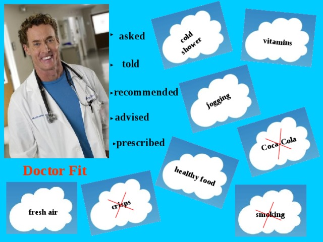 prescribed cold shower  vitamins jogging Coca-Cola healthy food crisps asked told recommended advised Doctor Fit fresh air smoking 