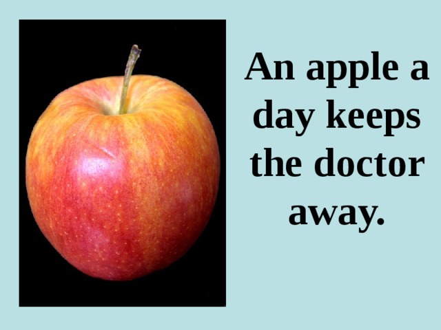 An apple a day keeps the doctor away. 