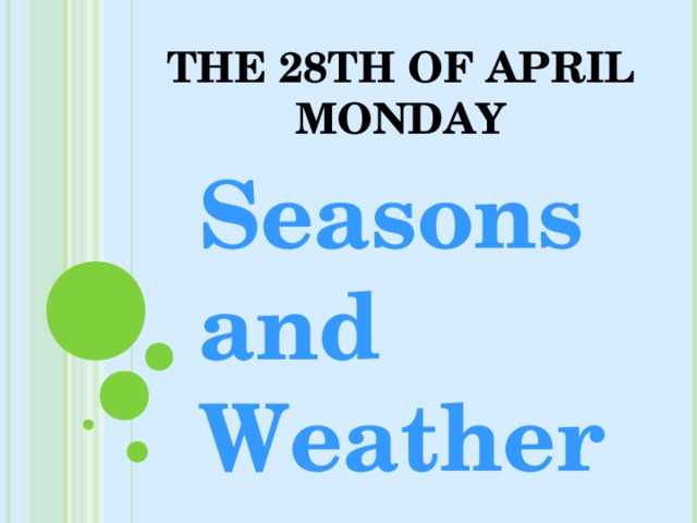 THE 28 TH OF APRIL  MONDAY Seasons and Weather 