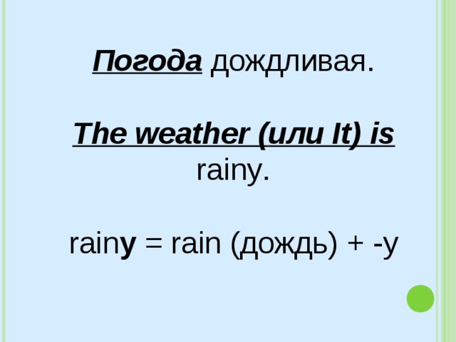 Погода дождливая. The weather ( или It) is rainy . rain y = rain ( дождь) + - y 