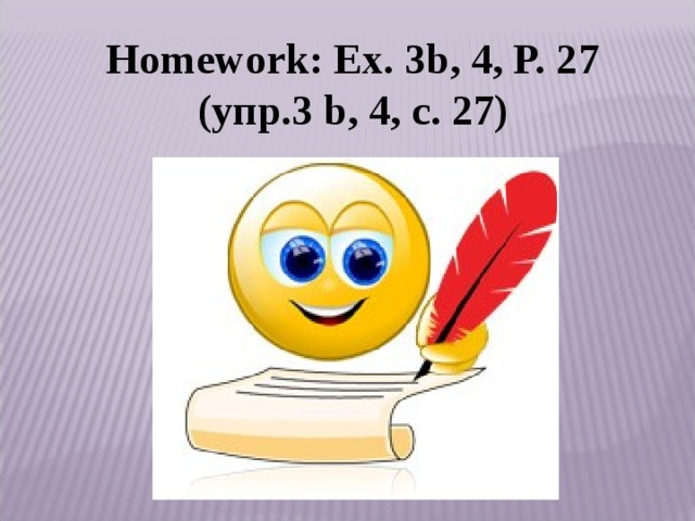 Homework: Ex. 3b, 4, P. 27 ( упр.3 b , 4, с. 27) 