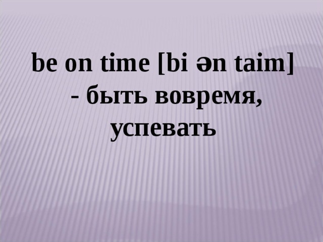 be on time [bi ǝn taim] - быть вовремя, успевать  