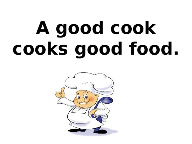 A good cook cooks good food. 
