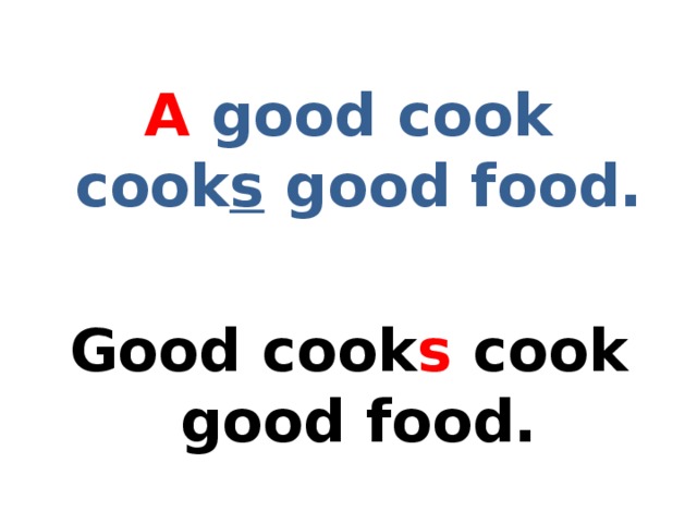  A good cook cook s good food.  Good cook s cook good food. 
