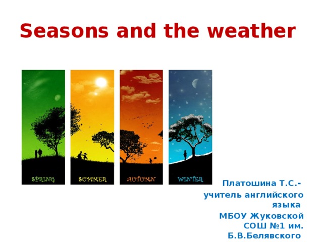 Seasons and the weather   Платошина Т.С.- учитель английского языка МБОУ Жуковской СОШ №1 им. Б.В.Белявского 