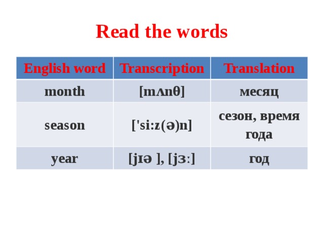 Read the words English word Transcription month Translation [mʌnθ] season ['si:z(ə)n] месяц year сезон, время года [jɪə ], [jɜː] год 