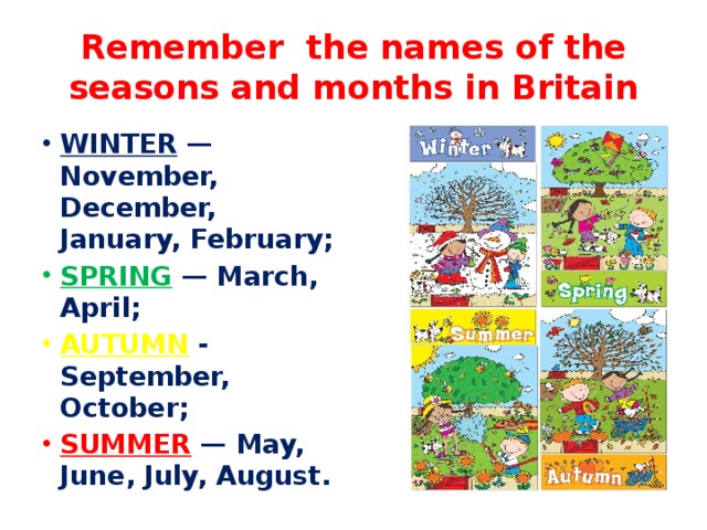 Remember the names of the seasons and months in Britain WINTER —November, December, January, February; SPRING  — March, April; AUTUMN - September, October; SUMMER — May, June, July, August. 