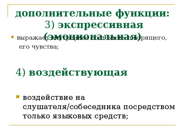 дополнительные функции:  3) экспрессивная (эмоциональная)    выражает внутреннее состояние говорящего,  его чувства; 4) воздействующая    воздействие на слушателя/собеседника посредством только языковых средств; 