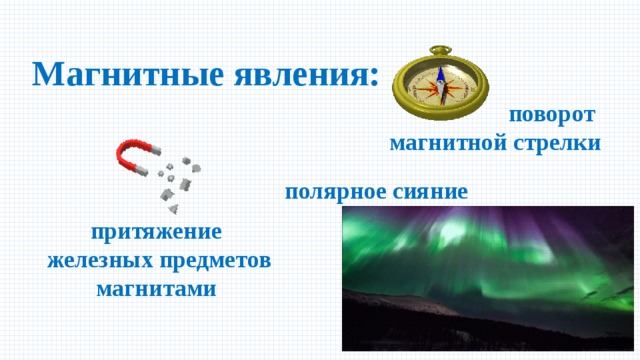 Магнитные явления: поворот магнитной стрелки полярное сияние притяжение  железных предметов магнитами 