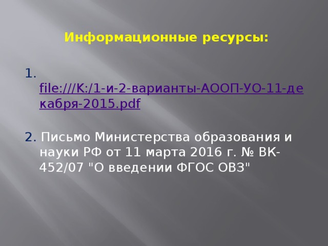  Информационные ресурсы:  1. file:///K:/1-и-2-варианты-АООП-УО-11-декабря-2015.pdf   2. Письмо Министерства образования и науки РФ от 11 марта 2016 г. № ВК-452/07 